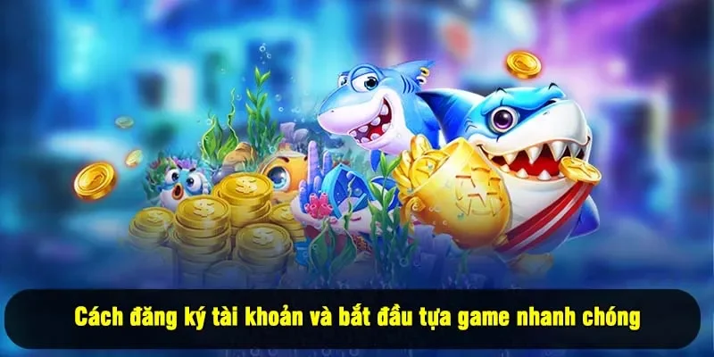 Cách đăng ký tài khoản và bắt đầu tựa game nhanh chóng