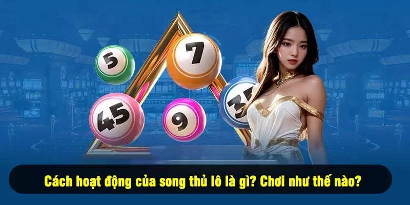 Cách hoạt động của song thủ lô là gì? Chơi như thế nào?