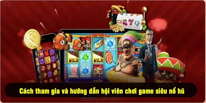 Cách tham gia và hướng dẫn hội viên chơi game siêu nổ hũ