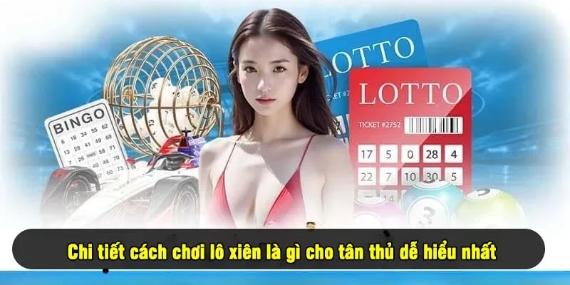 Chi tiết cách chơi lô xiên là gì cho tân thủ dễ hiểu nhất