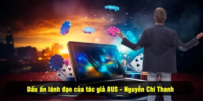 Dấu ấn lãnh đạo của tác giả 8US - Nguyễn Chí Thanh