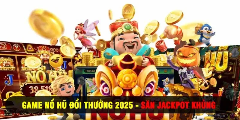Game Nổ Hũ Đổi Thưởng 2025 - Săn Jackpot Khủng