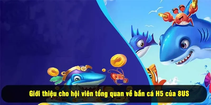 Giới thiệu cho hội viên tổng quan về bắn cá H5 của 8US
