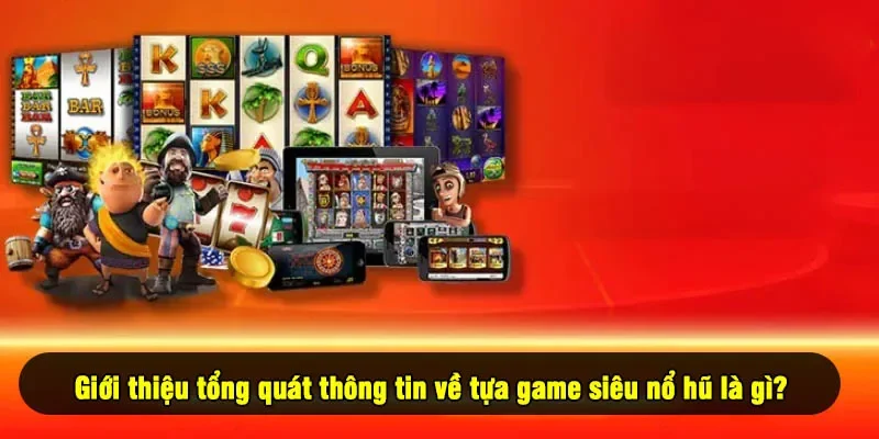 Giới thiệu tổng quát thông tin về tựa game siêu nổ hũ là gì? 