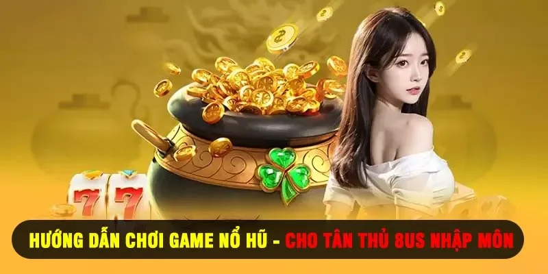 Hướng dẫn chơi game nổ hũ cho tân thủ 8us nhập môn