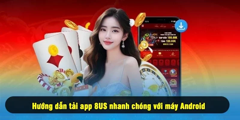 Hướng dẫn tải app 8US nhanh chóng với máy Android