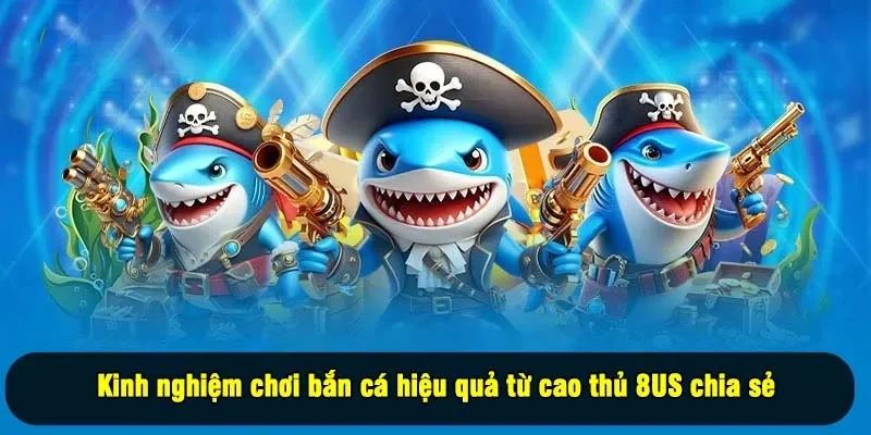 Kinh nghiệm chơi bắn cá hiệu quả từ cao thủ 8US chia sẻ