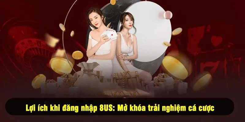 Lợi ích khi đăng nhập 8US: Mở khóa trải nghiệm cá cược 