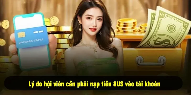 Lý do hội viên cần phải nạp tiền 8US vào tài khoản