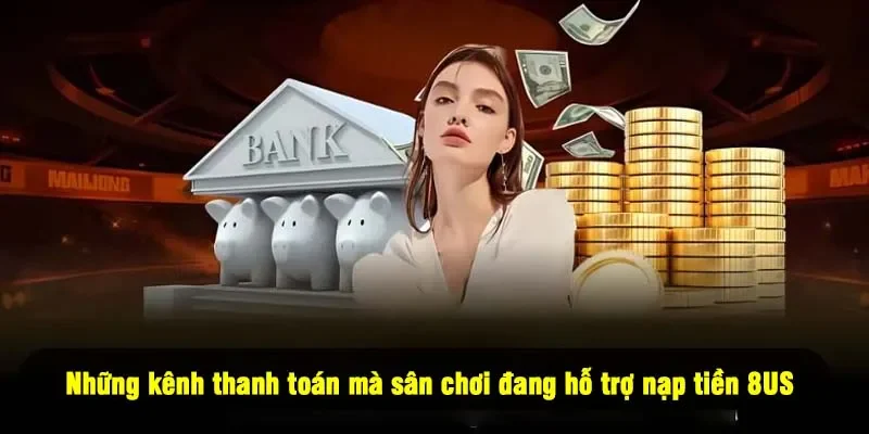 Những kênh thanh toán mà sân chơi đang hỗ trợ nạp tiền 8US