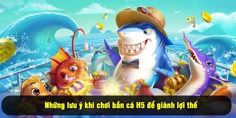 Những lưu ý khi chơi bắn cá H5 để giành lợi thế 
