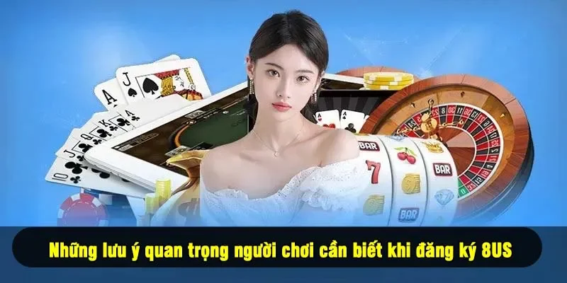 Những lưu ý quan trọng người chơi cần biết khi đăng ký 8US