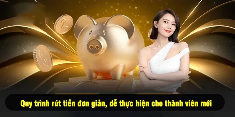 Quy trình rút tiền đơn giản, dễ thực hiện cho thành viên mới