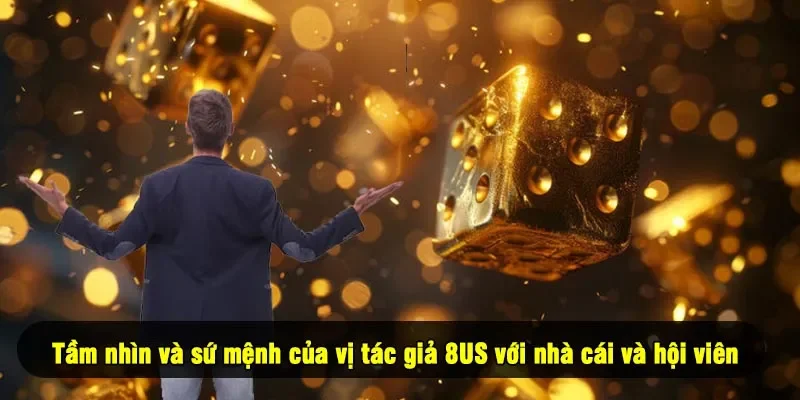 Tầm nhìn và sứ mệnh của vị tác giả 8US với nhà cái và hội viên