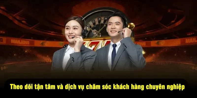 Theo dõi tận tâm và dịch vụ chăm sóc khách hàng chuyên nghiệp