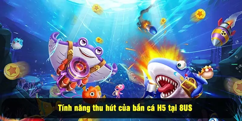 Tính năng thu hút của bắn cá H5 tại 8US