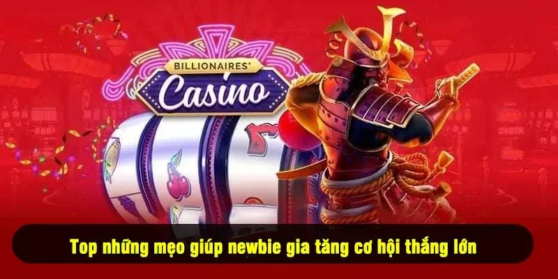 Top những mẹo giúp newbie gia tăng cơ hội thắng lớn 