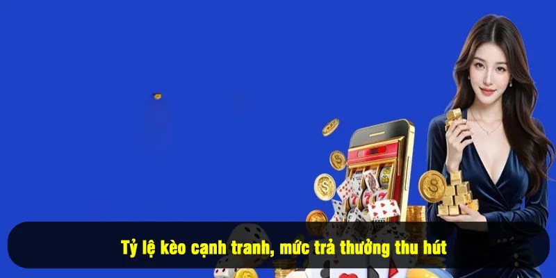 Tỷ lệ kèo cạnh tranh, mức trả thưởng thu hút