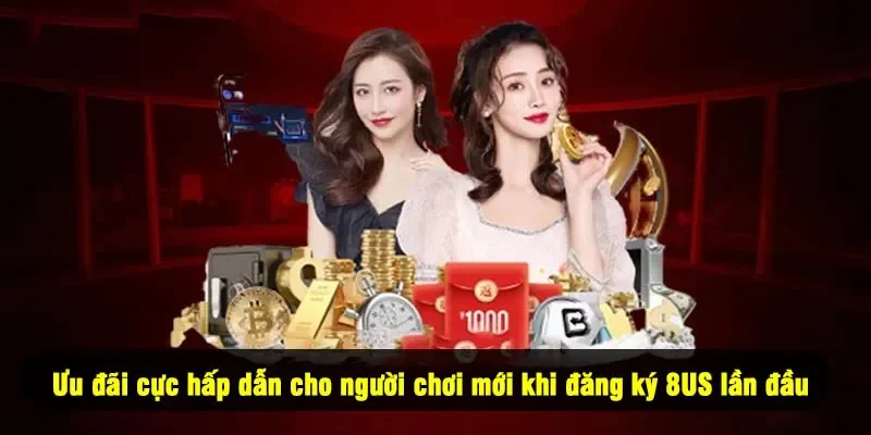 Ưu đãi cực hấp dẫn cho người chơi mới khi đăng ký 8US lần đầu