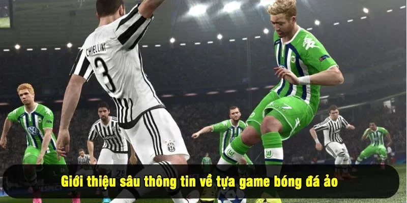 Giới thiệu sâu thông tin về tựa game bóng đá ảo 