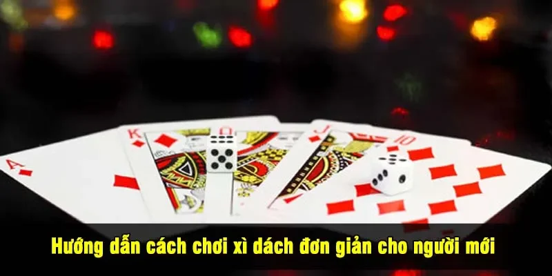Hướng dẫn cách chơi xì dách đơn giản cho người mới