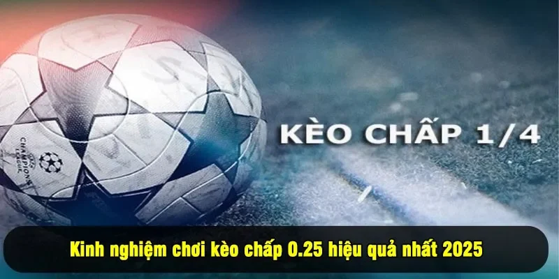 Kinh nghiệm chơi kèo chấp 0.25 hiệu quả nhất 2025