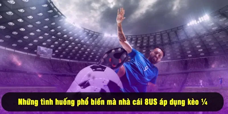 Những tình huống phổ biến mà nhà cái 8US áp dụng kèo ¼