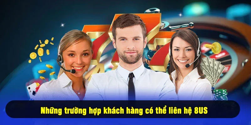 Những trường hợp khách hàng có thể liên hệ 8US