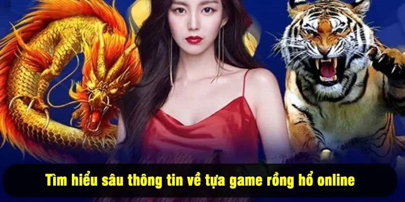 Tìm hiểu sâu thông tin về tựa game rồng hổ online