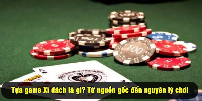 Tựa game Xì dách là gì? Từ nguồn gốc đến nguyên lý chơi