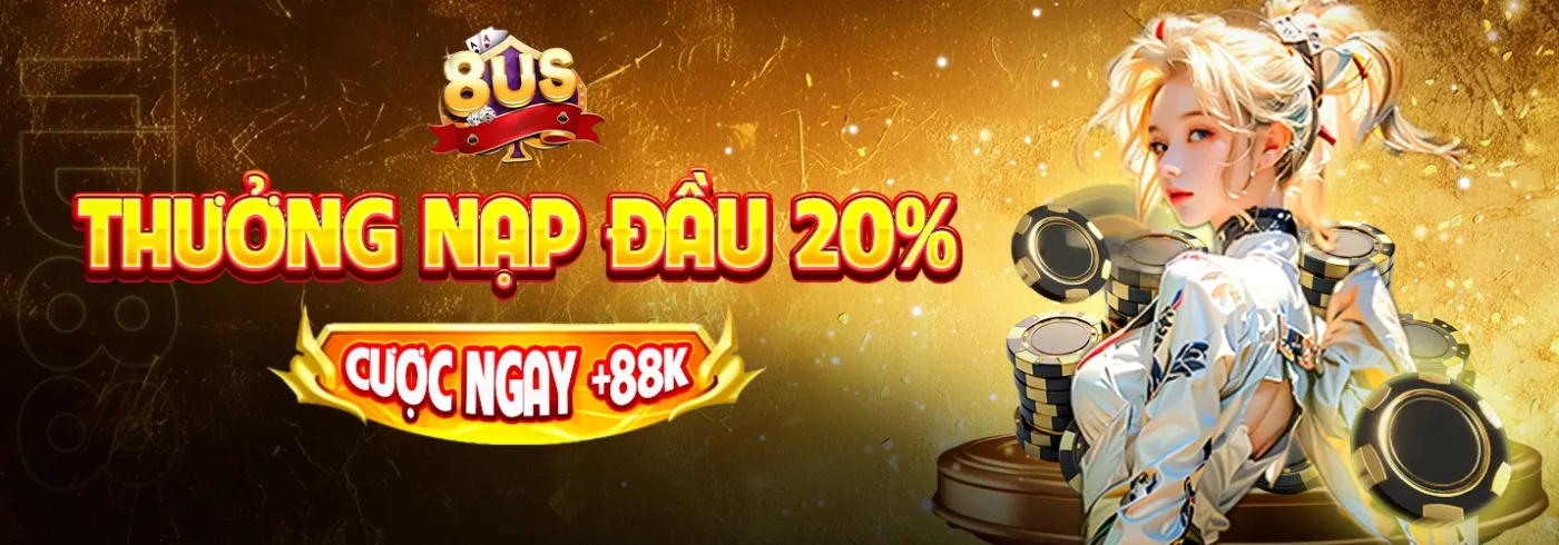 8US - Thưởng Nạp Đầu 20% - Cược Ngay +88K